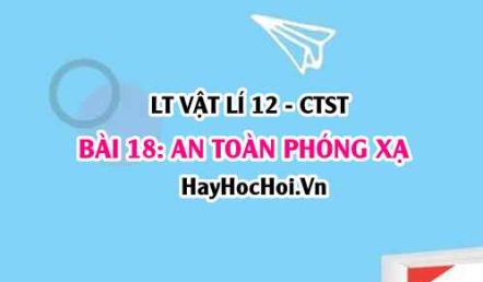 Tác hại của các tia phóng xạ? Quy tắc an toàn phóng xạ? Vật lí 12 bài 18 CTST